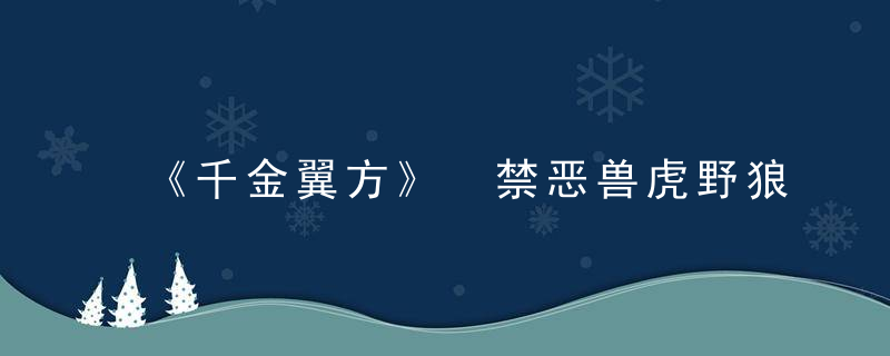 《千金翼方》 禁恶兽虎野狼第十六，千金翼方白话文阅读